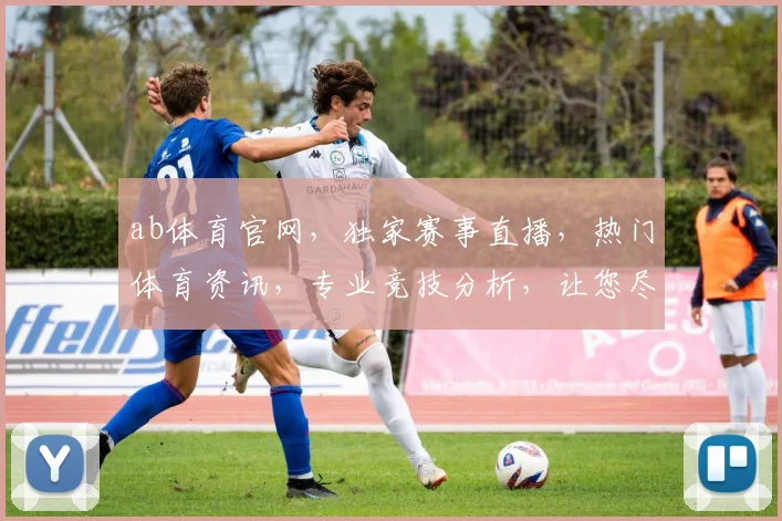 ab体育官网，独家赛事直播，热门体育资讯，专业竞技分析，让您尽享运动盛宴