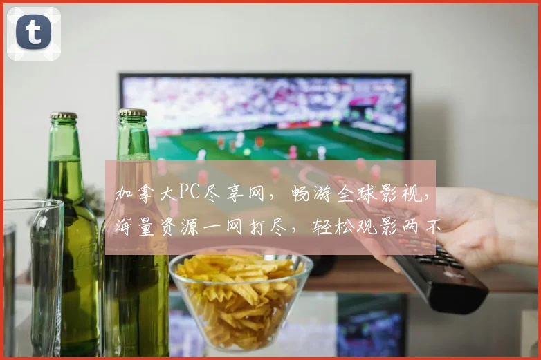 加拿大PC尽享网，畅游全球影视，海量资源一网打尽，轻松观影两不误