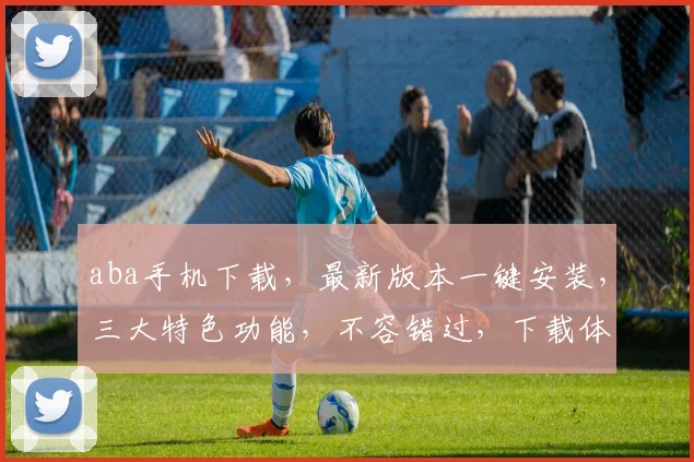 aba手机下载，最新版本一键安装，三大特色功能，不容错过，下载体验尽在掌握
