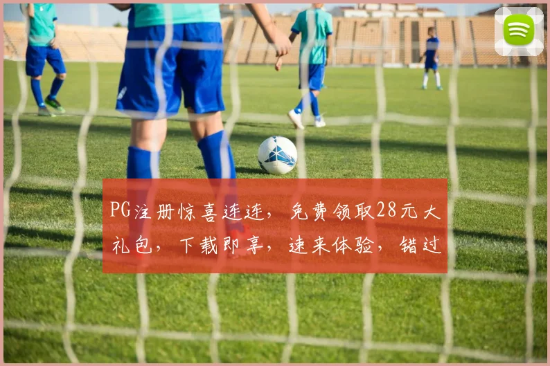 PG注册惊喜连连，免费领取28元大礼包，下载即享，速来体验，错过再无