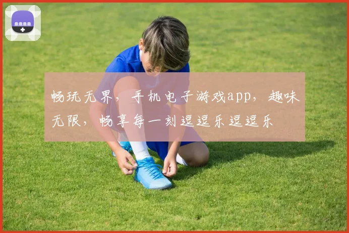 畅玩无界，手机电子游戏app，趣味无限，畅享每一刻逗逗乐逗逗乐