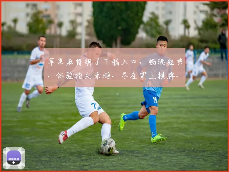 苹果麻将胡了下载入口，畅玩经典，体验指尖乐趣，尽在掌上棋牌，速来下载