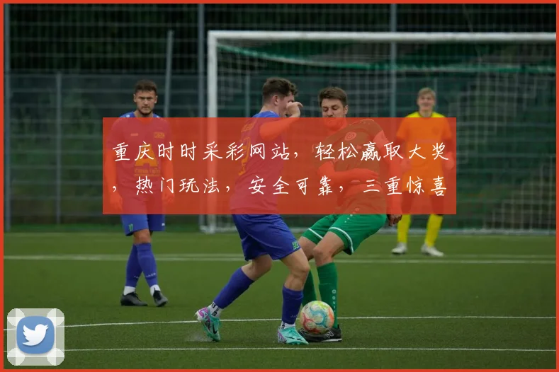 重庆时时采彩网站，轻松赢取大奖，热门玩法，安全可靠，三重惊喜，不容错过