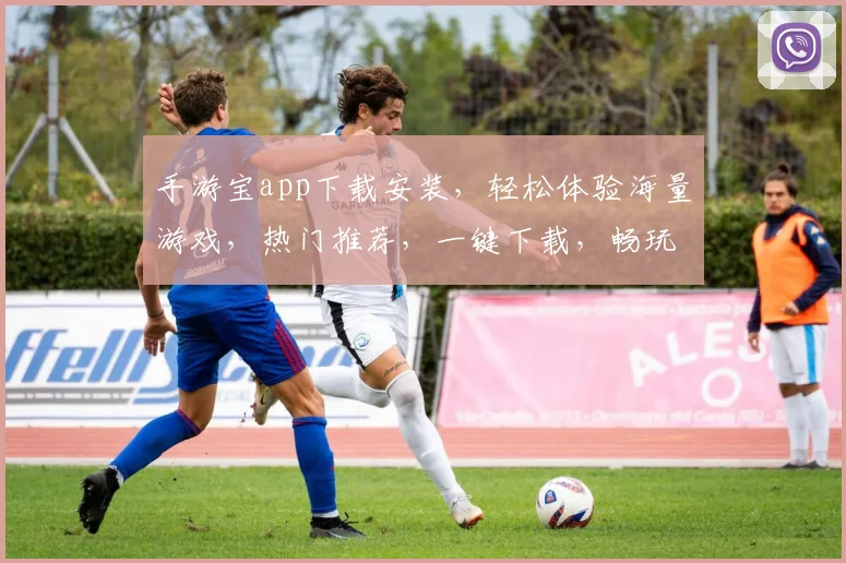 手游宝app下载安装，轻松体验海量游戏，热门推荐，一键下载，畅玩不停，必备神器