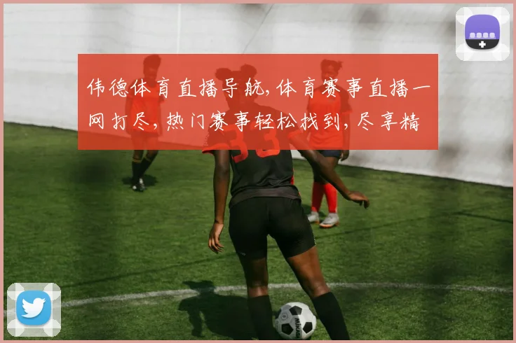 伟德体育直播导航,体育赛事直播一网打尽,热门赛事轻松找到,尽享精彩瞬间。