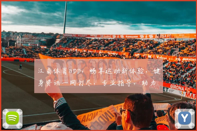 江南体育app，畅享运动新体验，健身资讯一网打尽，专业指导，助力健康生活