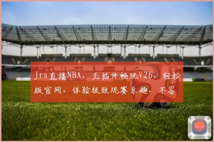 jrs直播NBA，无插件畅玩V26，轻松版官网，体验极致观赛乐趣，不容错过