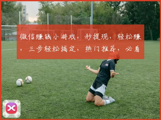 微信赚钱小游戏，秒提现，轻松赚，三步轻松搞定，热门推荐，必看攻略，快速上手